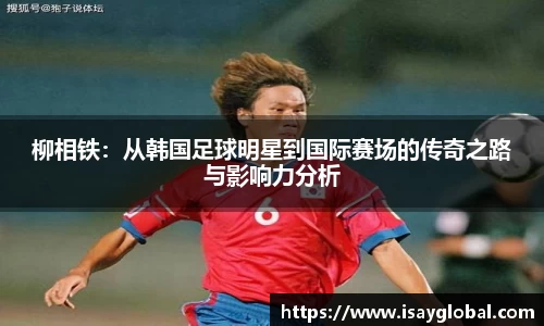 柳相铁：从韩国足球明星到国际赛场的传奇之路与影响力分析